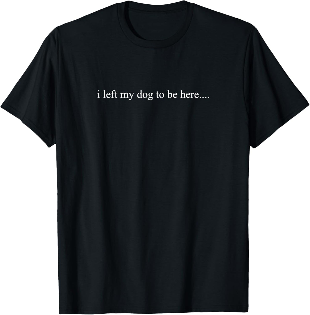 I Left My Dog to Be Here Funny Introvert Social Humor Quote T-Shirt - T-Shirt | Black