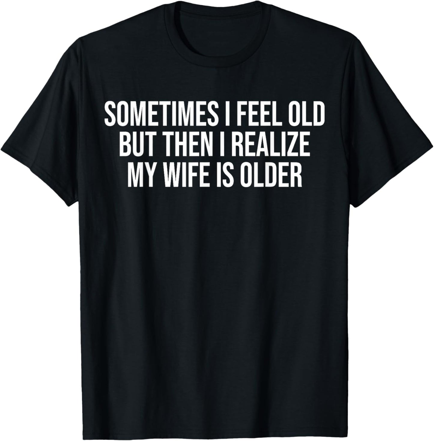 Sometimes i Feel Old,but Then i Realize My Wife is Older T-Shirt - T-Shirt | Black