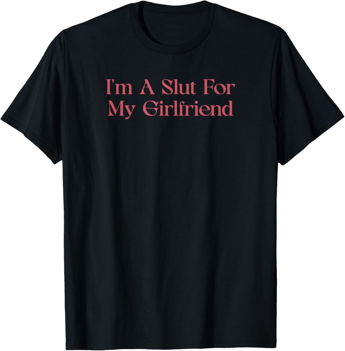 I'm A Slut for My Girlfriend Funny Relationship T-Shirt - T-Shirt | Black