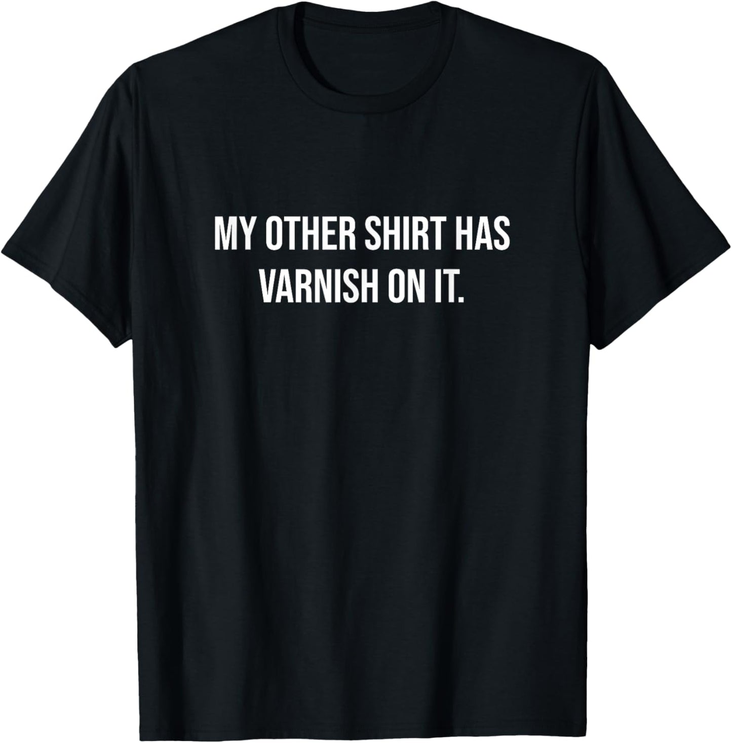 My Other Shirt Has Varnish On It Funny Woodworker Painter T-Shirt - T-Shirt | Black