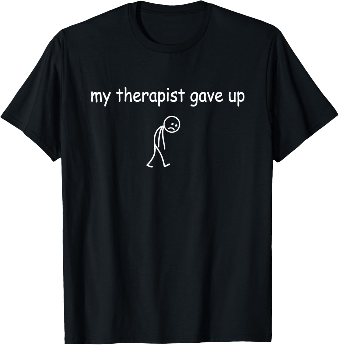 My Therapist Gave Up Funny Sarcastic Mental Health Quote T-Shirt - T-Shirt | Black