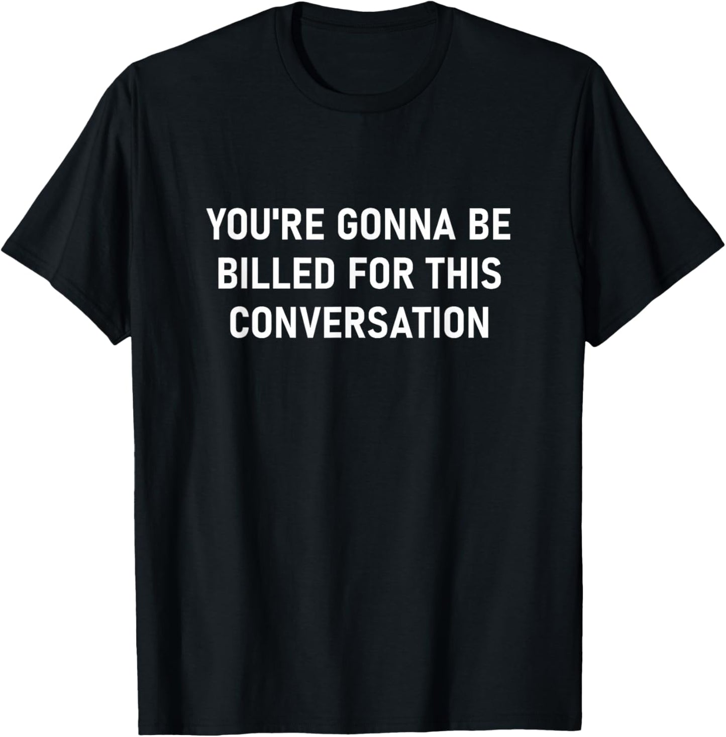 You're Gonna Be Billed for This Conversation T-Shirt - T-Shirt | Black