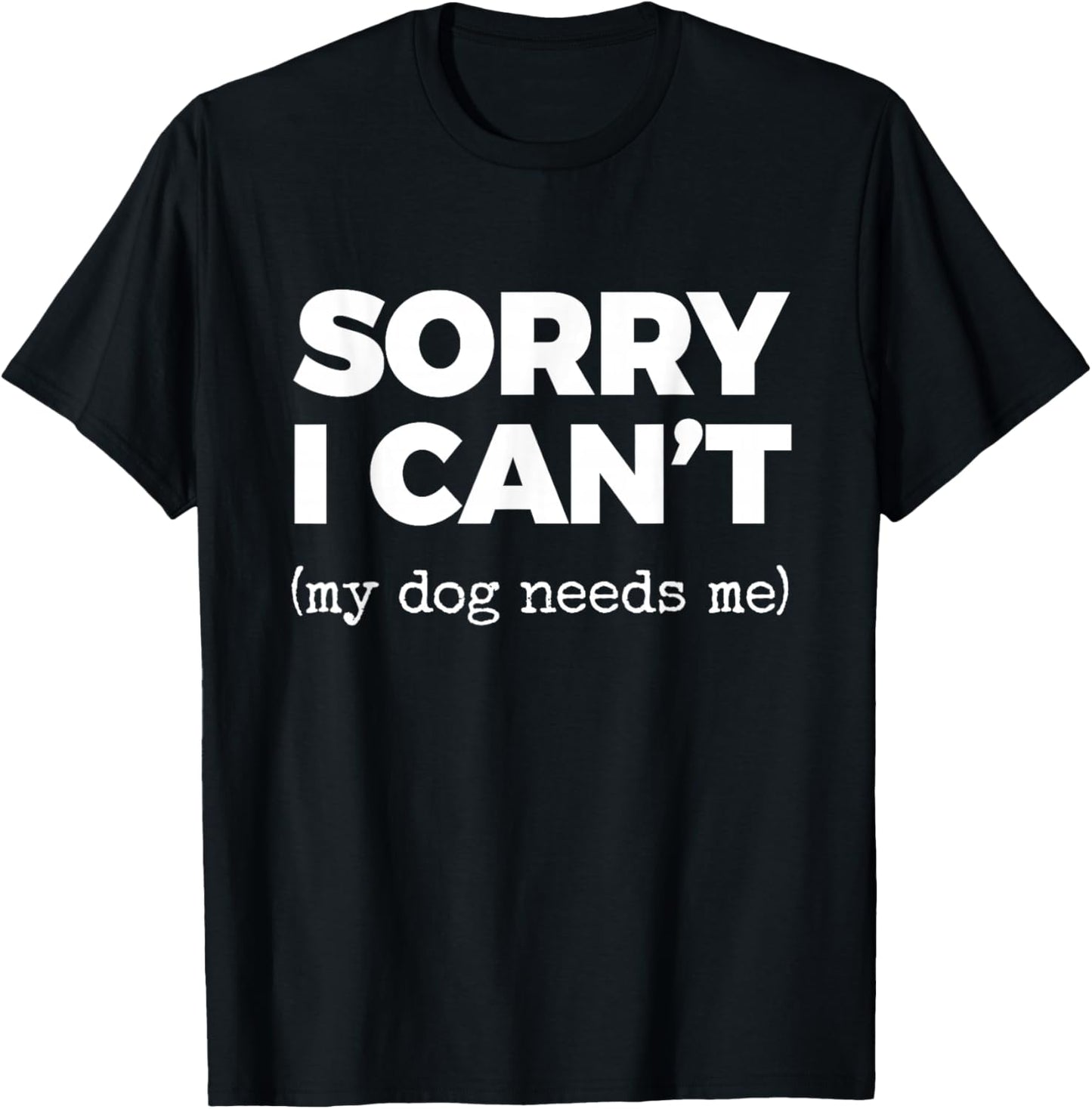 Sorry I Can't (My Dog Needs me) T-Shirt - T-Shirt | Black