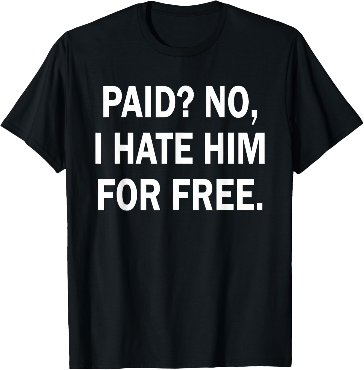 Paid No I Hate Him for Free - Funny Sarcasm T-Shirt - T-Shirt | Black