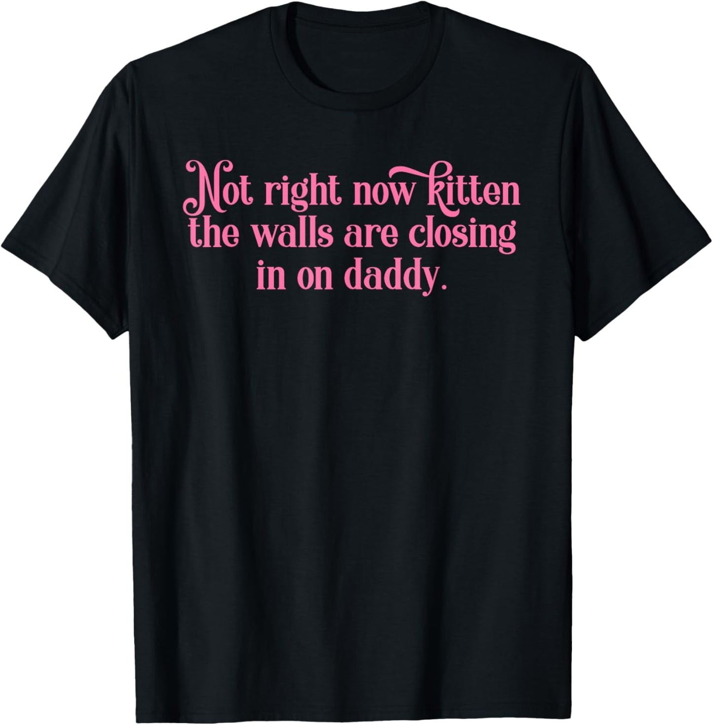 Not Right Now Kitten The Walls are Closing in On Daddy T-Shirt - T-Shirt | Black