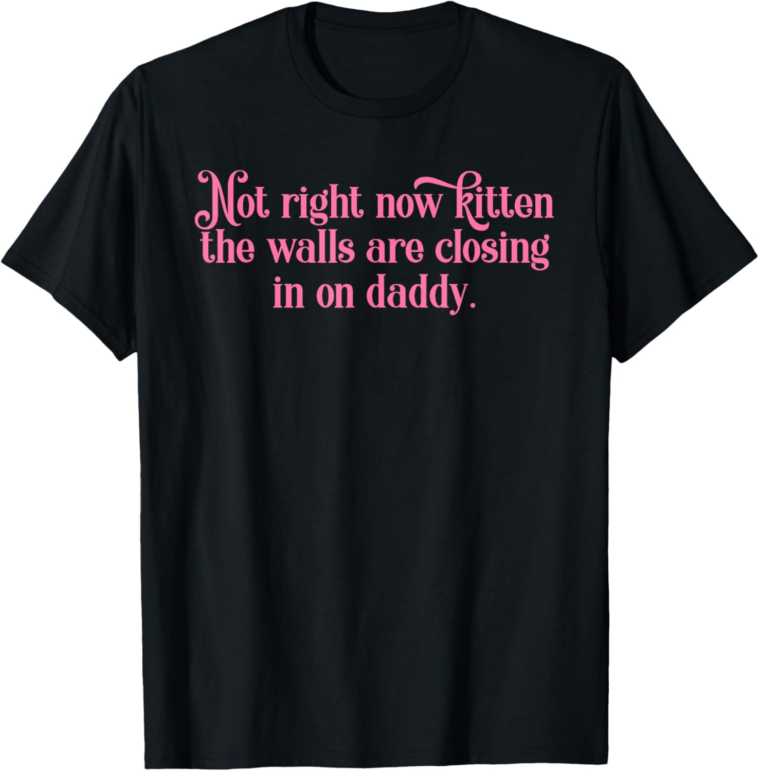 Not Right Now Kitten The Walls are Closing in On Daddy T-Shirt - T-Shirt | Black