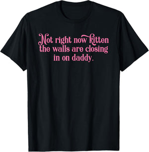 Not Right Now Kitten The Walls are Closing in On Daddy T-Shirt - T-Shirt | Black