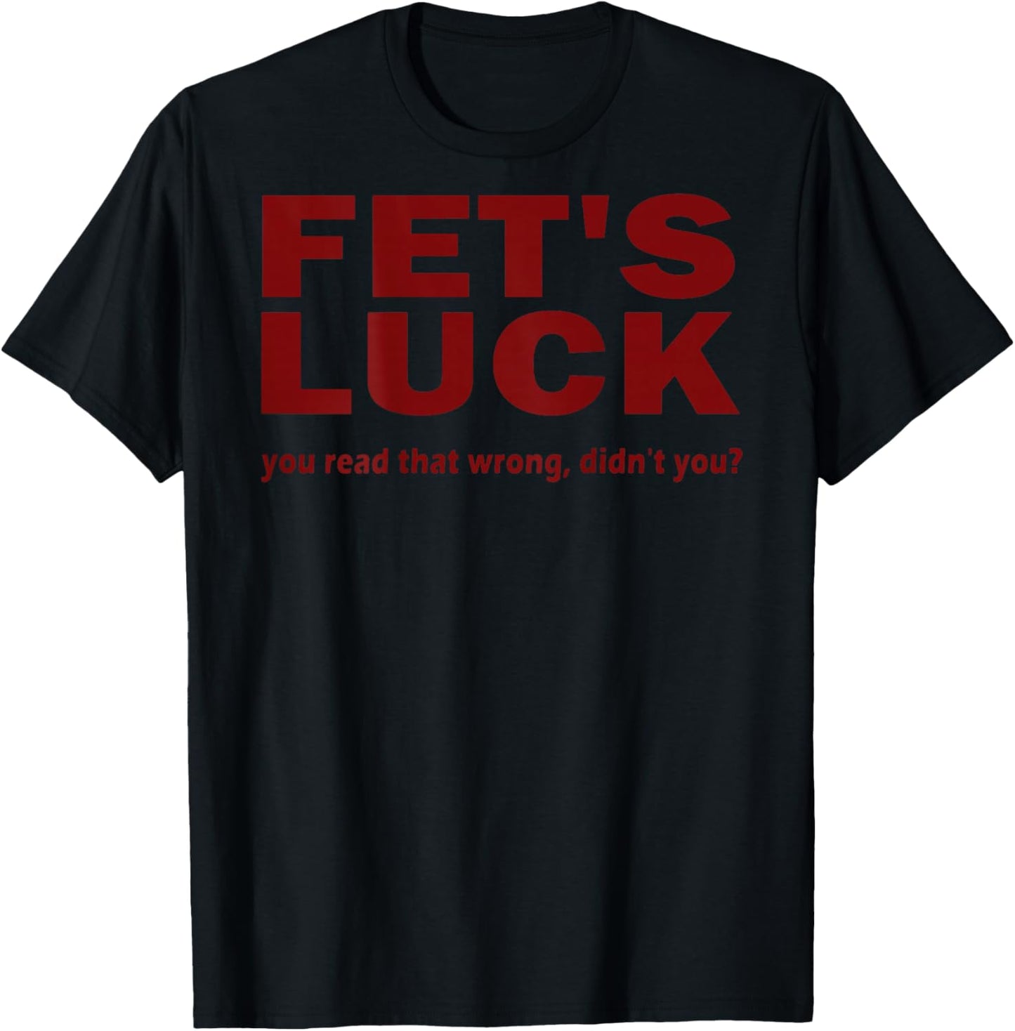 (ON Back) Fet's Luck You Read That Wrong Didn't You? T-Shirt - T-Shirt | Black
