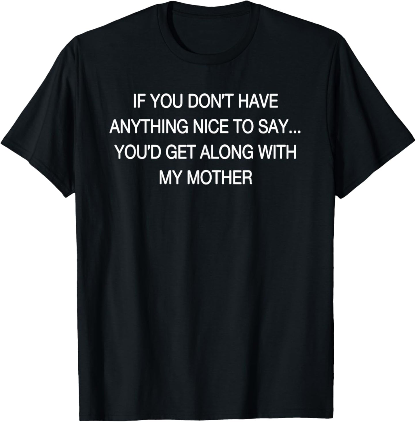 If You Don't Have Anything Nice to Say You'd Get Along T-Shirt - T-Shirt | Black