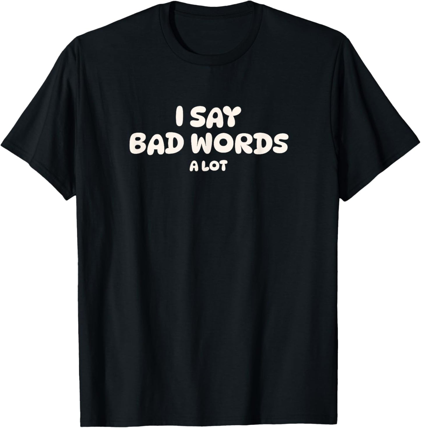 I Say Bad Words A Lot T-Shirt - T-Shirt | Black