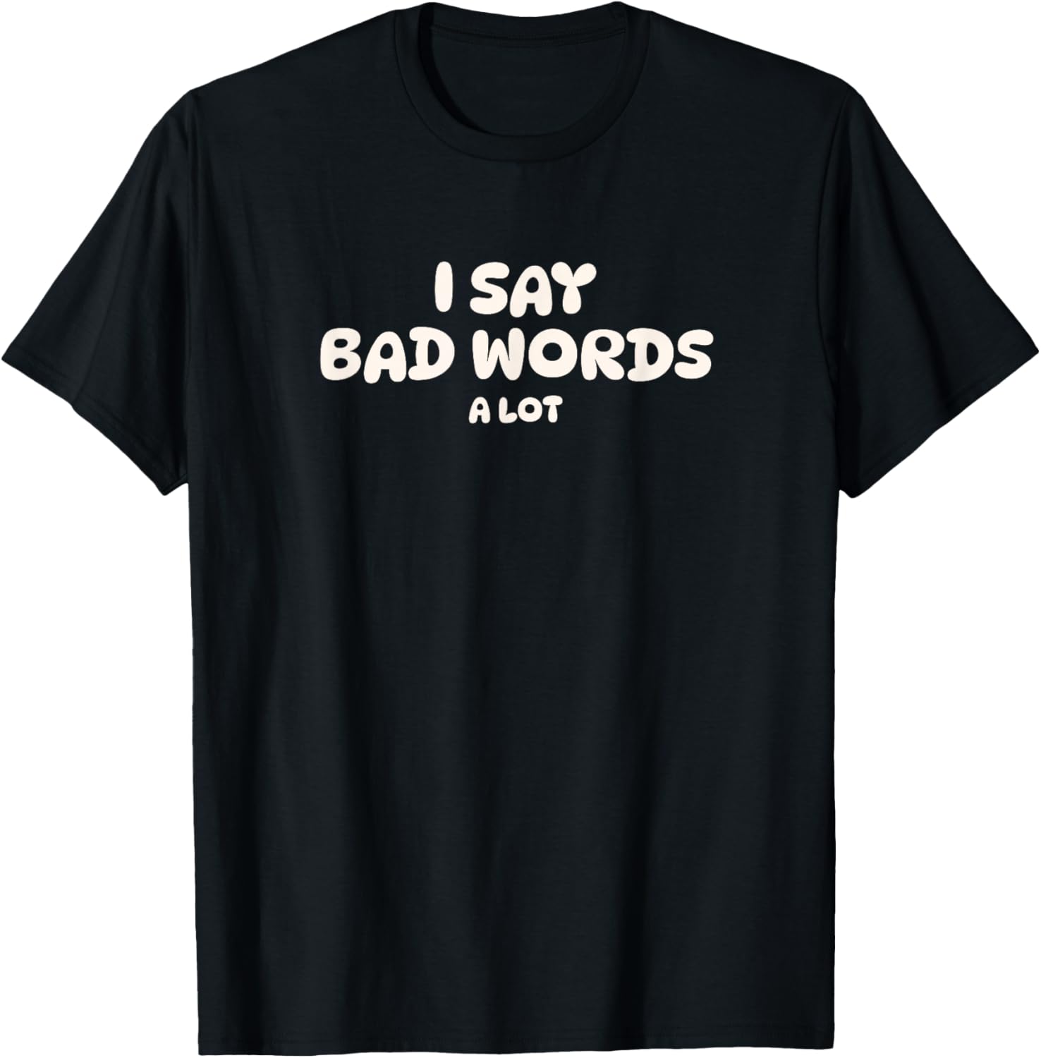 I Say Bad Words A Lot T-Shirt - T-Shirt | Black