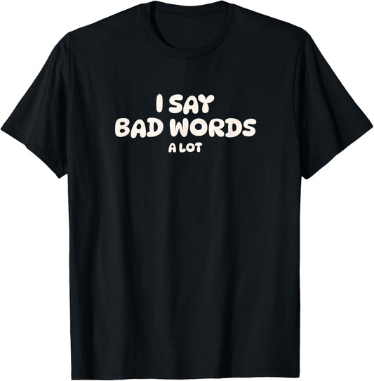 I Say Bad Words A Lot T-Shirt - T-Shirt | Black