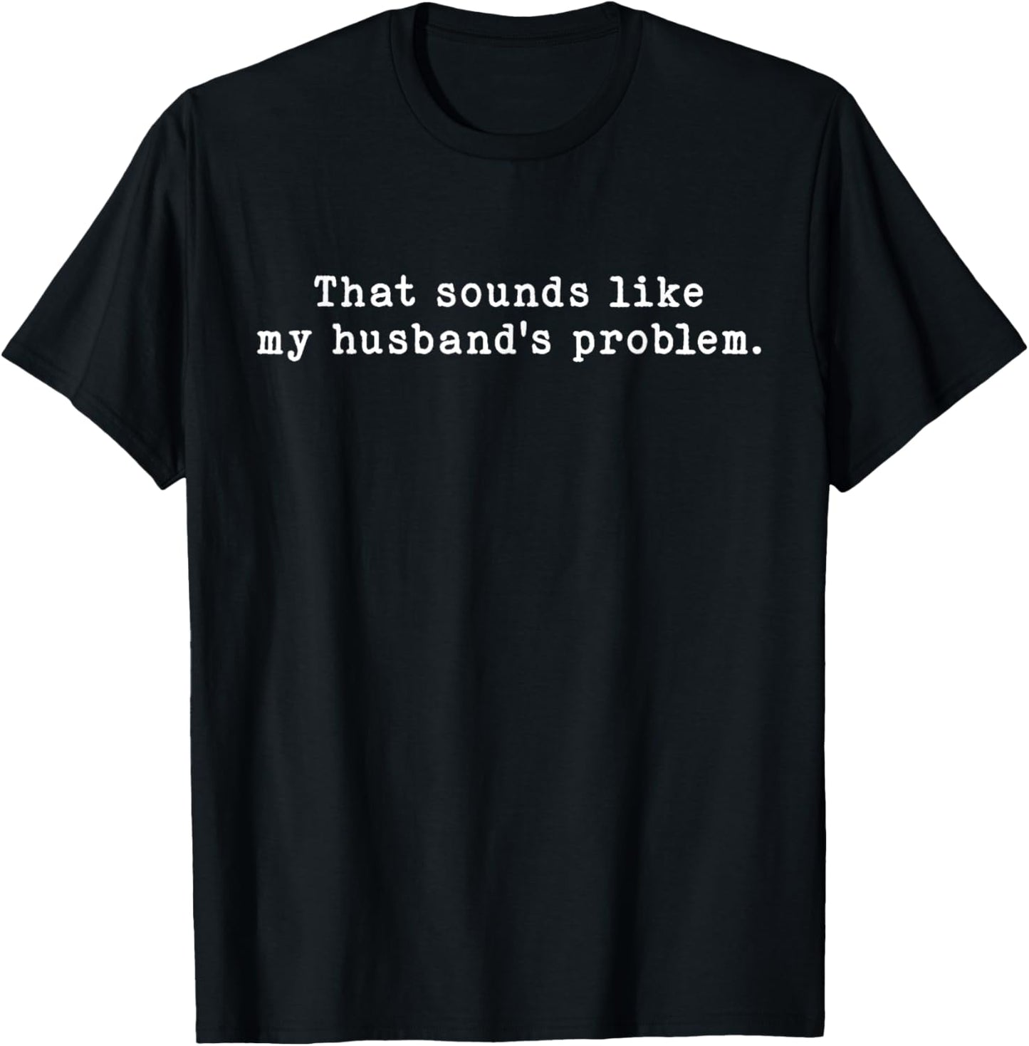 Funny Saying Wife Humor That Sounds Like My Husbands Problem T-Shirt - T-Shirt | Black