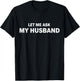 Let Me Ask My Husband He Said Yes Funny Wife T-Shirt - T-Shirt | Black