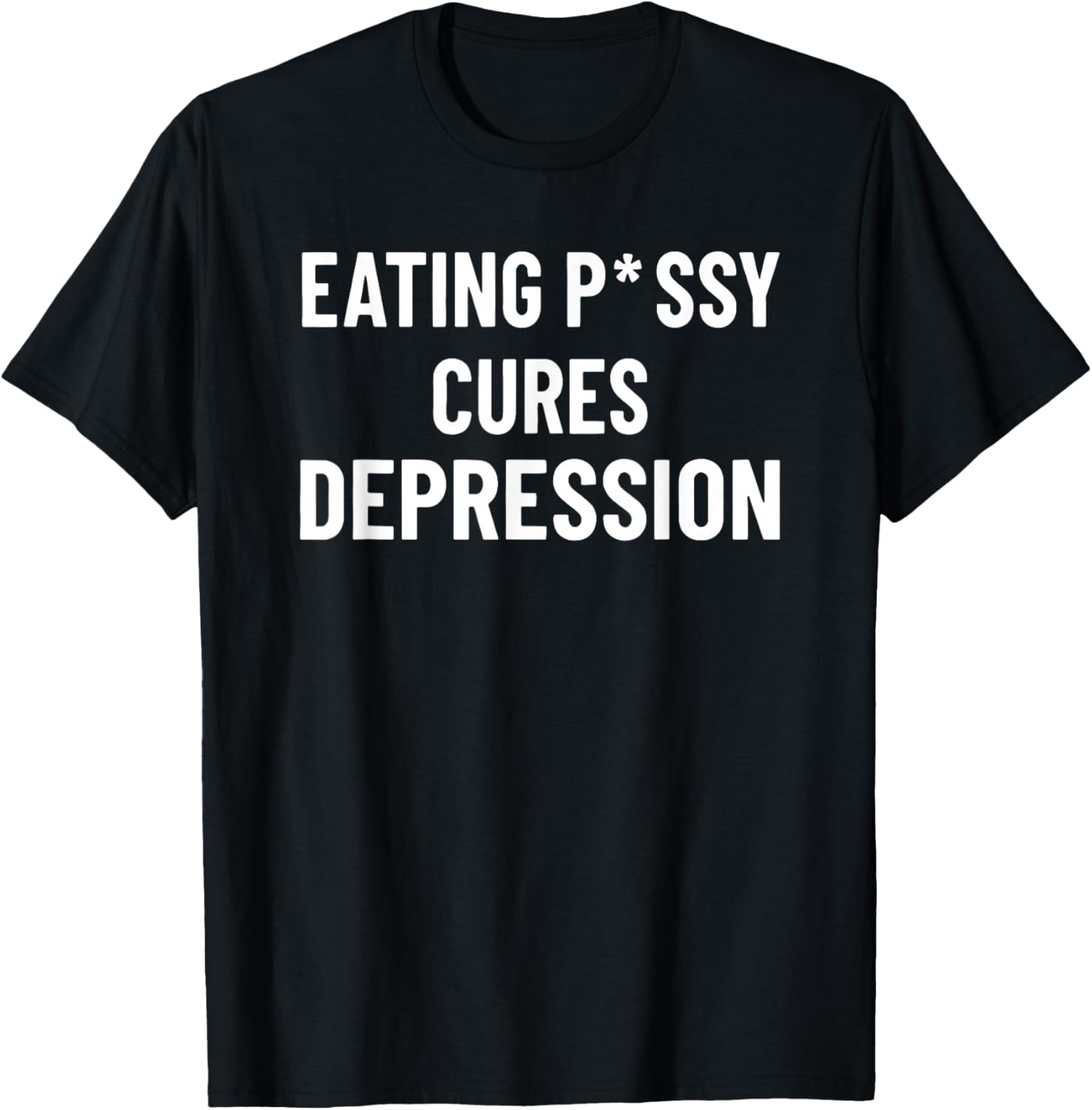 Eating Pssy Cures Depression Funny Adult Joke Saying T-Shirt - T-Shirt | Black