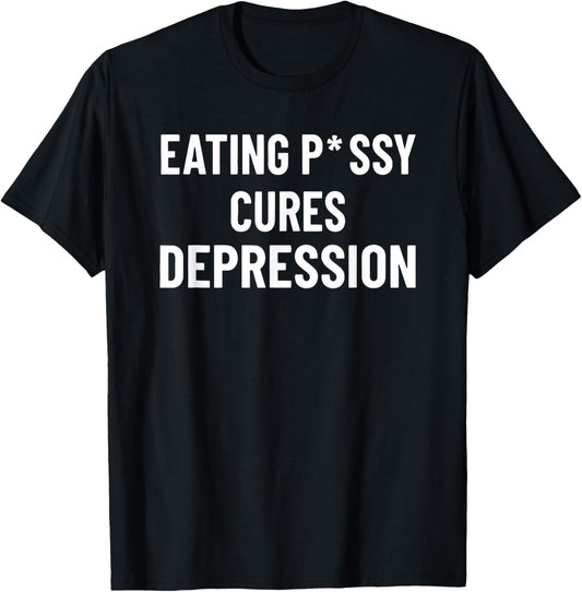 Eating Pssy Cures Depression Funny Adult Joke Saying T-Shirt - T-Shirt | Black