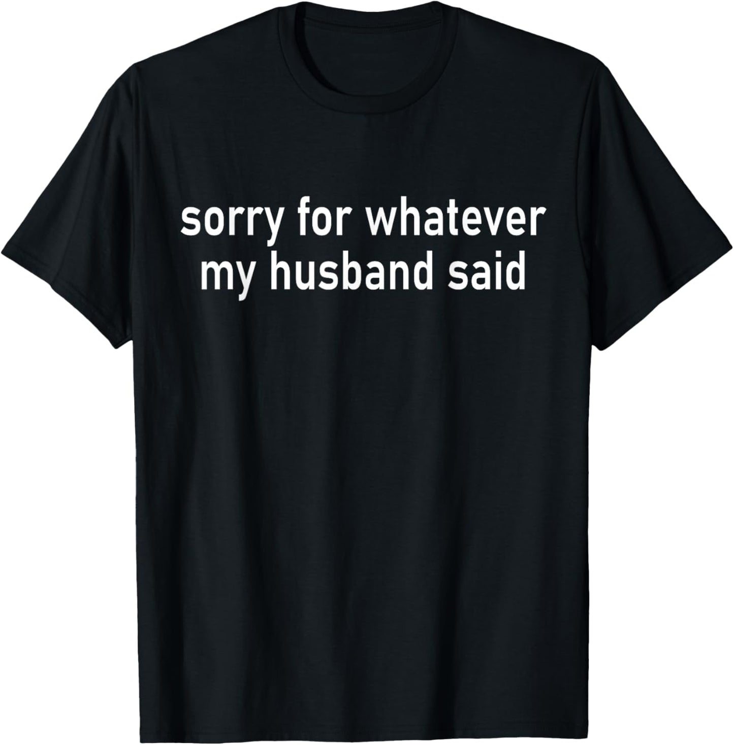 Sorry for Whatever My Husband Said Funny Marriage Joke Wife T-Shirt - T-Shirt | Black