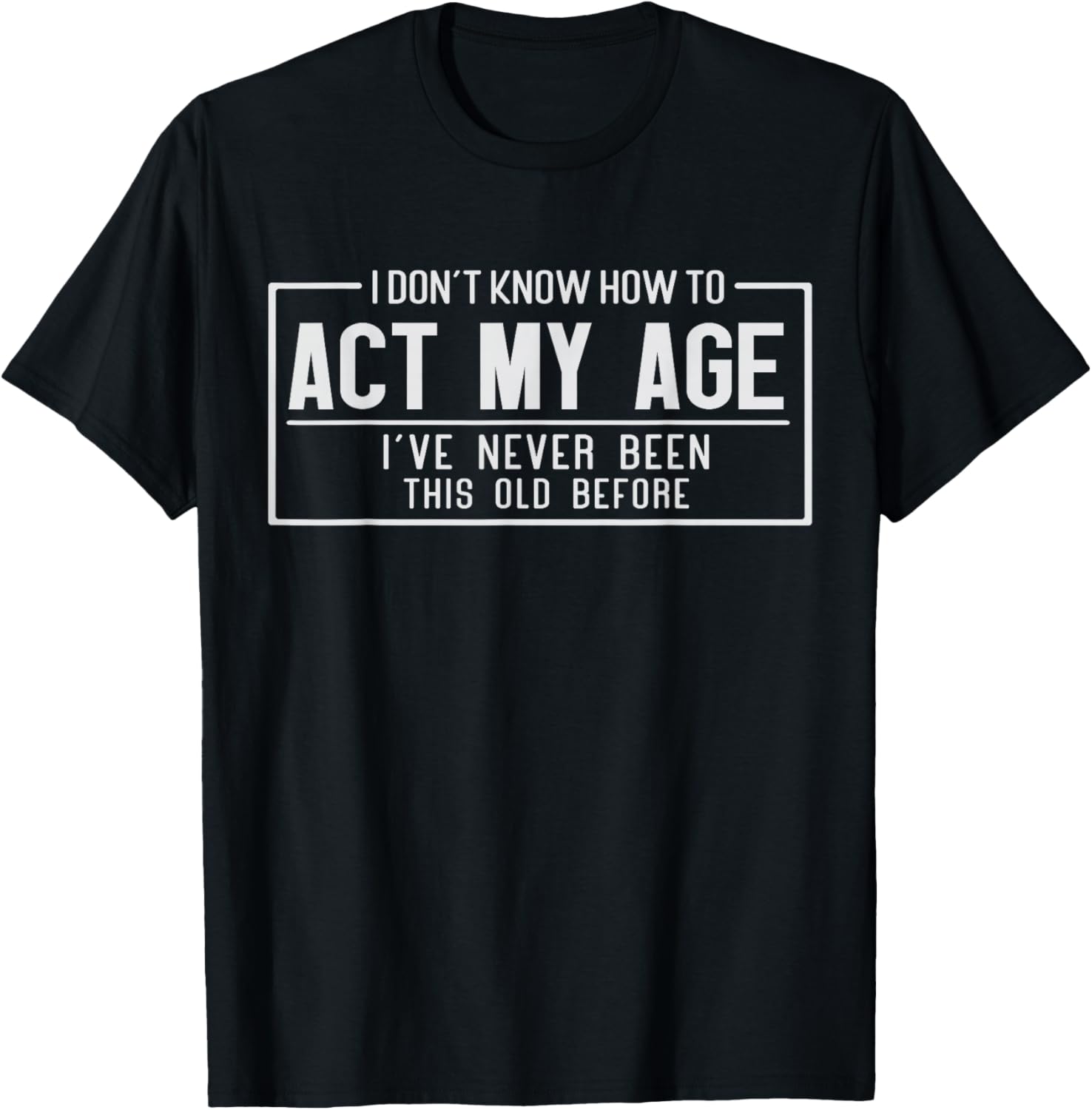 Older Person Gag I Don't Know How to Act My Age Elder Humor T-Shirt - T-Shirt | Black