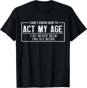 Older Person Gag I Don't Know How to Act My Age Elder Humor T-Shirt - T-Shirt | Black