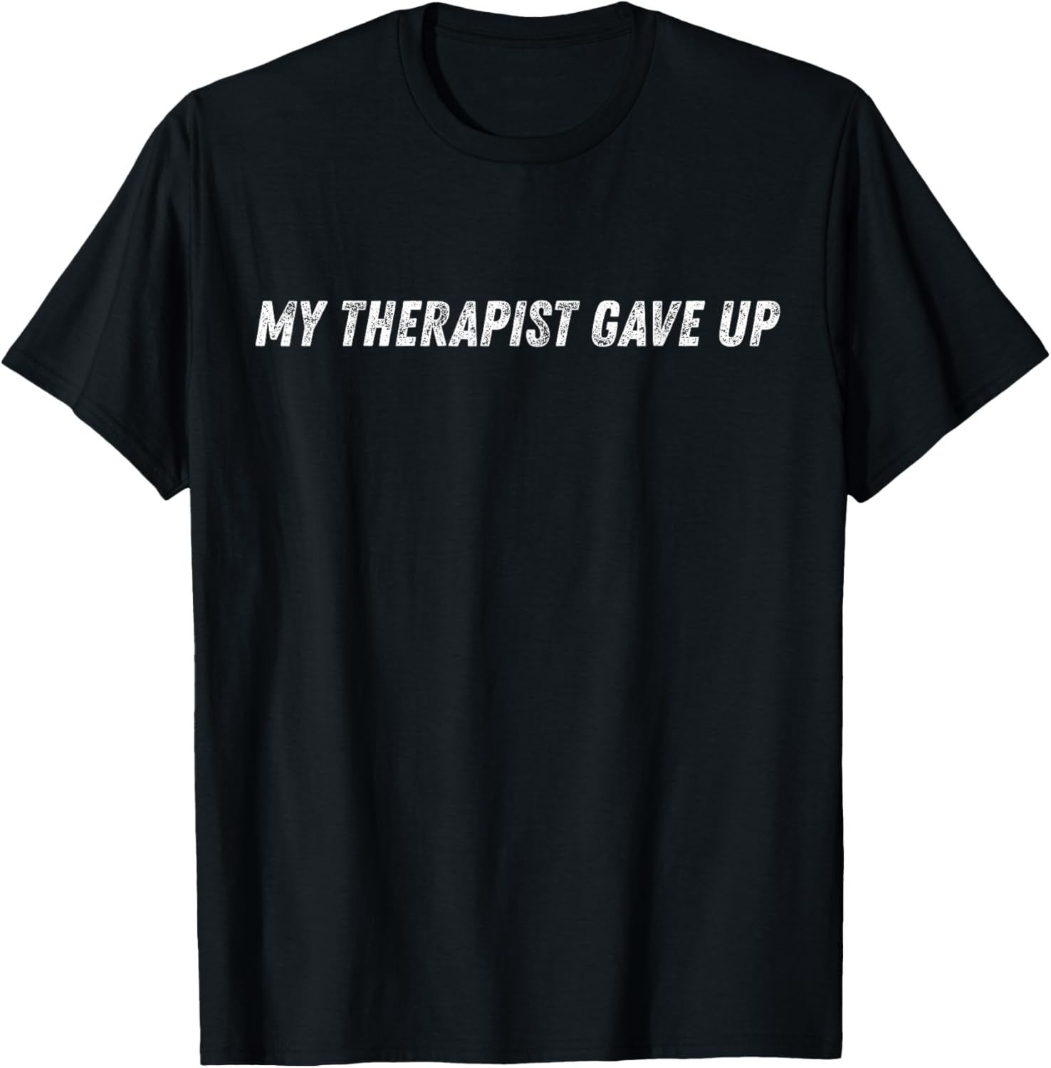 My Therapist Gave Up Funny Mental Health Humor T-Shirt - T-Shirt | Black