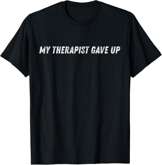 My Therapist Gave Up Funny Mental Health Humor T-Shirt - T-Shirt | Black