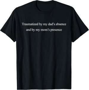Traumatized by My Dad's Absence and by My Mom's Presence T-Shirt - T-Shirt | Black