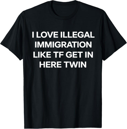I Love Illegal Immigration Get in Here Twin Funny T-Shirt - T-Shirt | Black