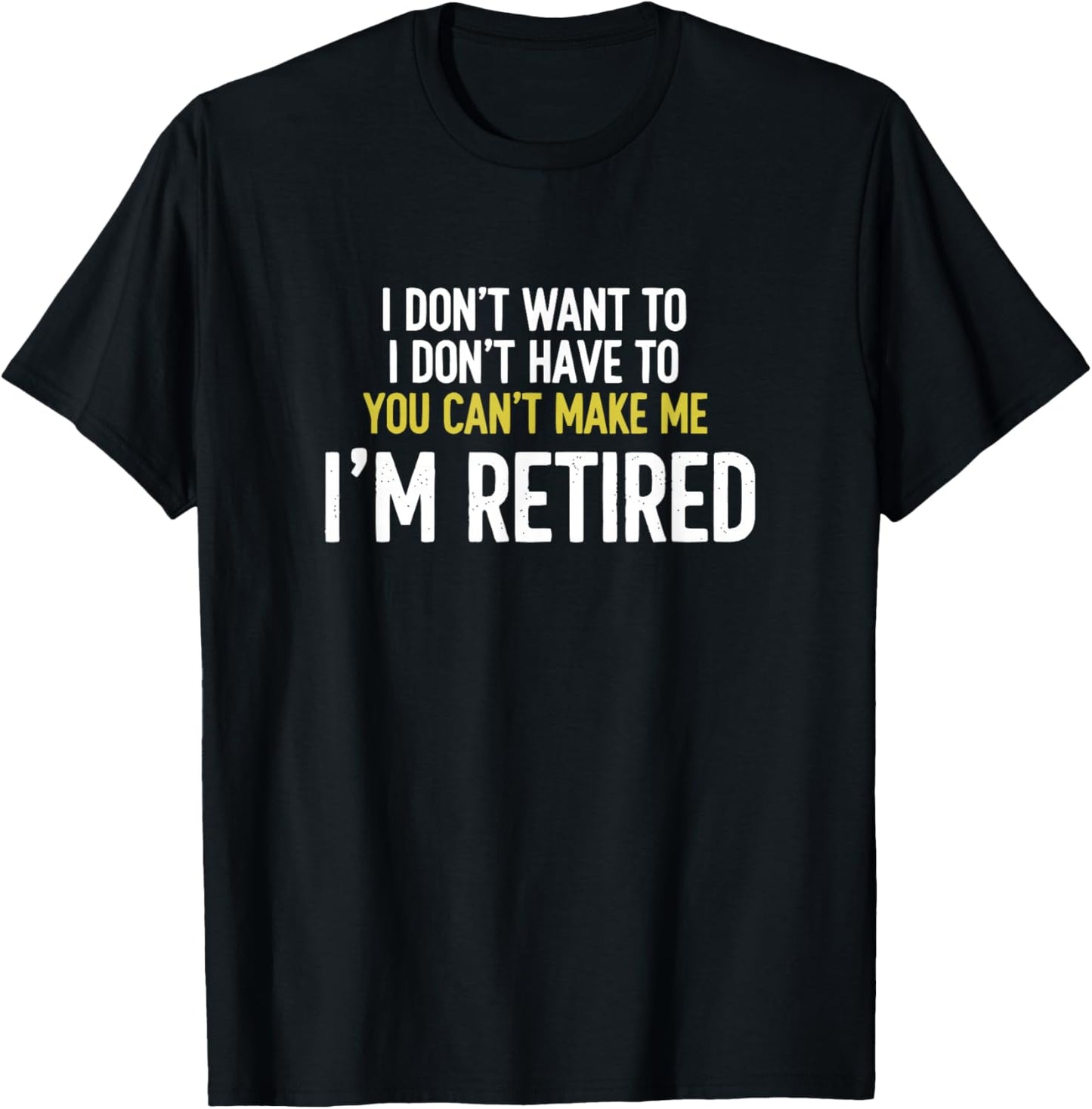 I Don't Want to I Don't Have to You Can't Make Me I'm Retire T-Shirt - T-Shirt | Black