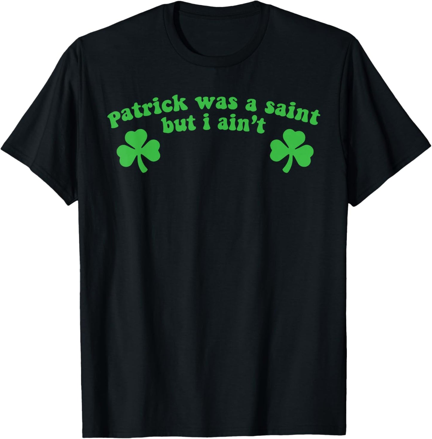 Patrick was A Saint But I Ain't St Patricks Day T-Shirt - T-Shirt | Black