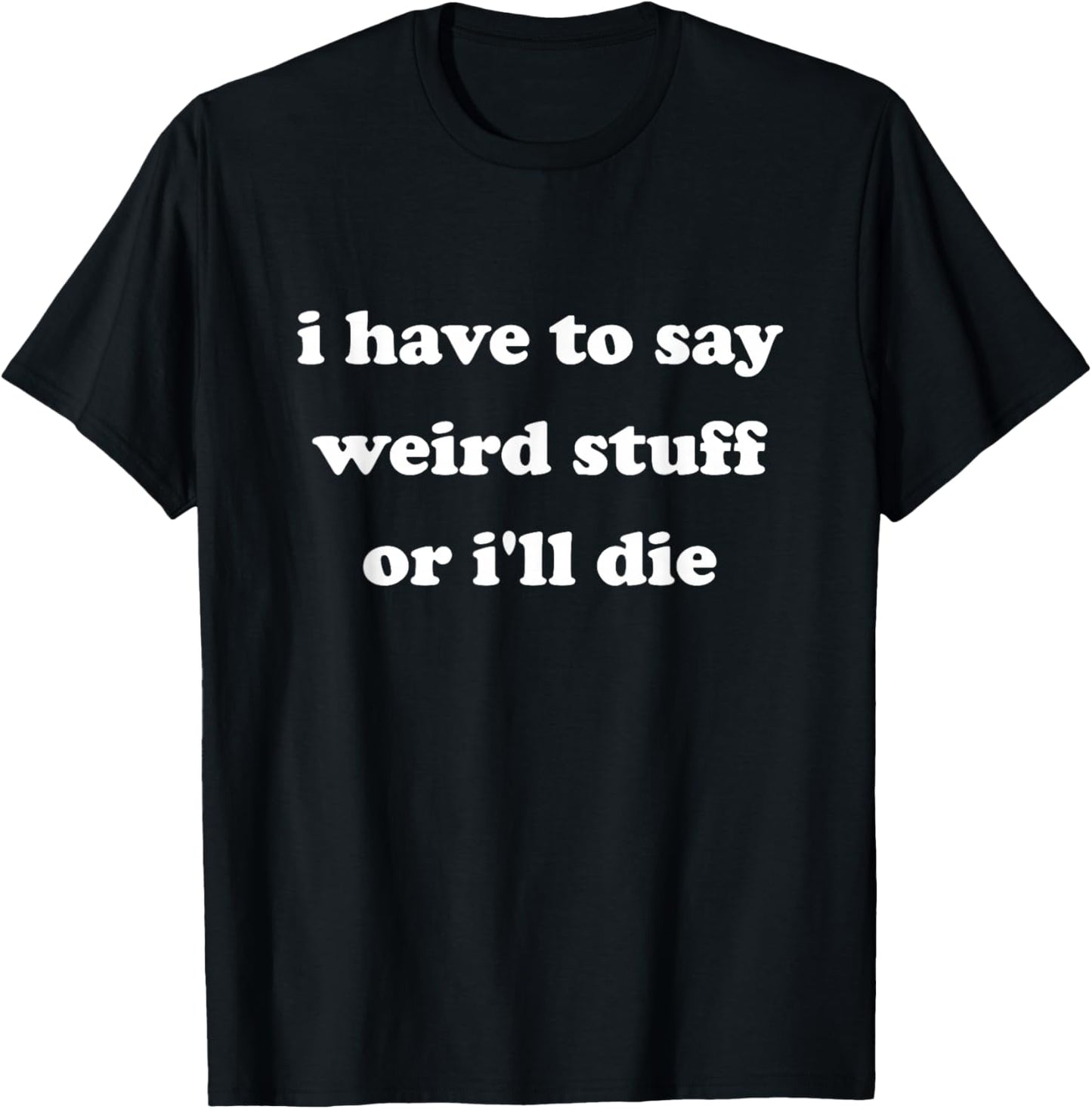 I Have to Say Weird Stuff Or I'll Die Funny Say Meme Retro T-Shirt - T-Shirt | Black