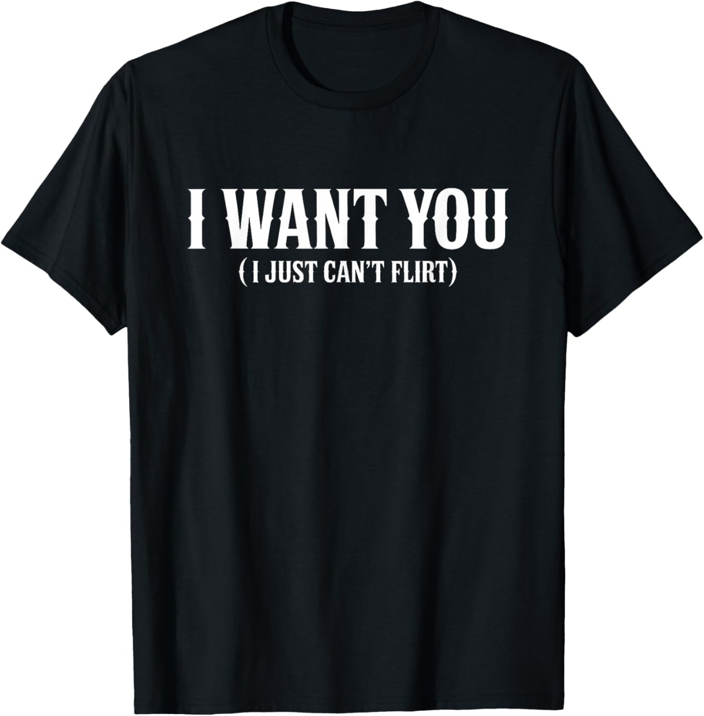 I Want You I Just Can't Flirt Funny Sexy Adult Humor Quote T-Shirt - T-Shirt | Black