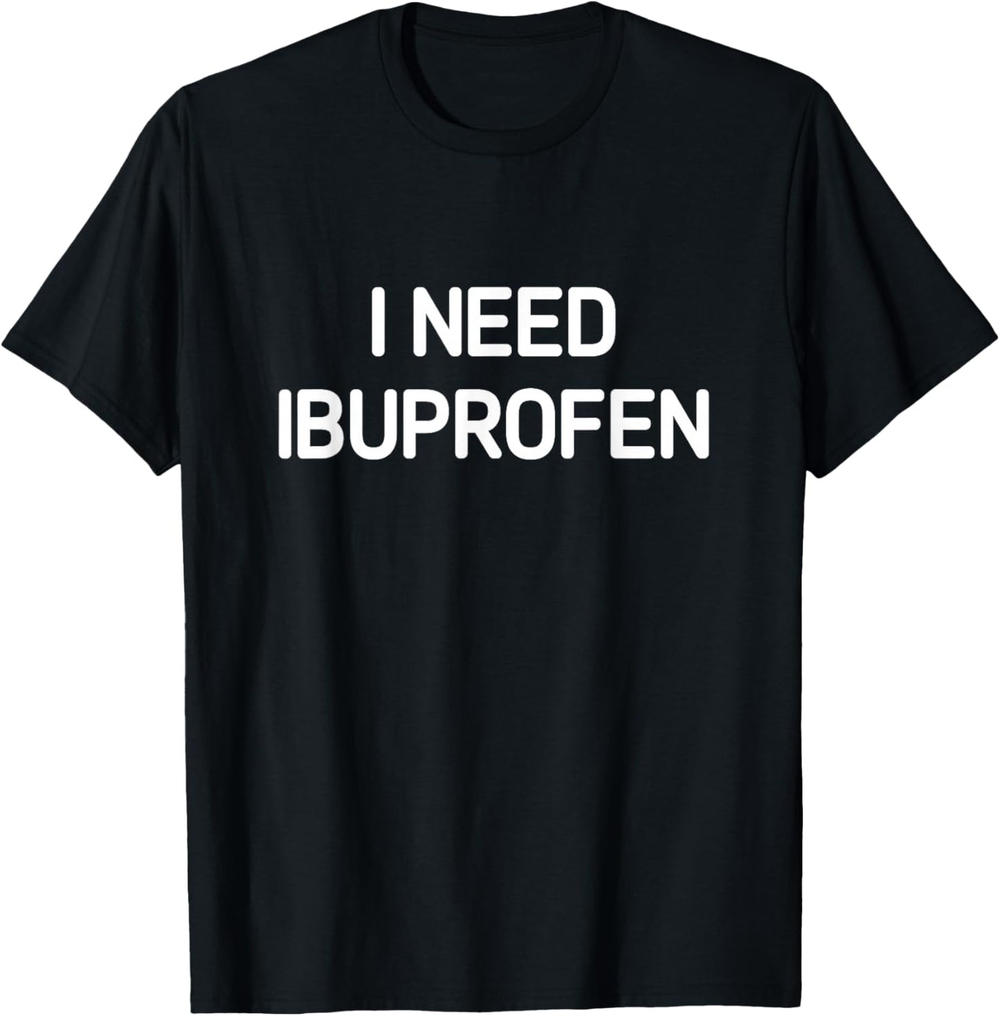 I Need Ibuprofen, Funny, Jokes, Sarcastic T-Shirt - T-Shirt | Black