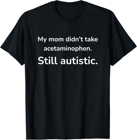 My Mom Didn't Take Acetaminophen. Still Autistic. T-Shirt - T-Shirt | Black