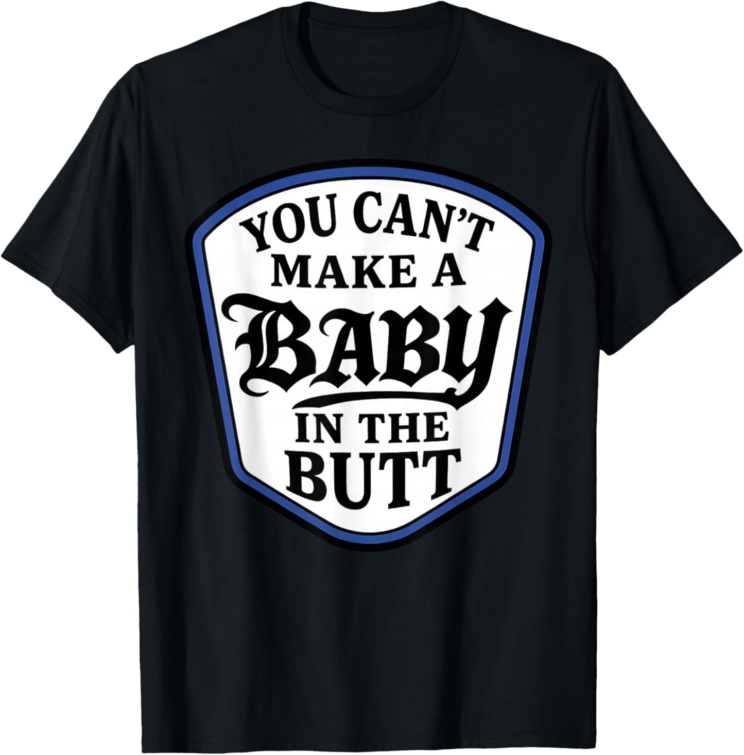 You Can't Make A Baby in The Butt T-Shirt - T-Shirt | Black