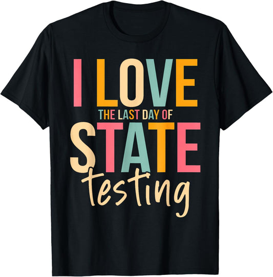 I Love The Last Day of State Testing Funny Teachers Student T-Shirt - T-Shirt | Black
