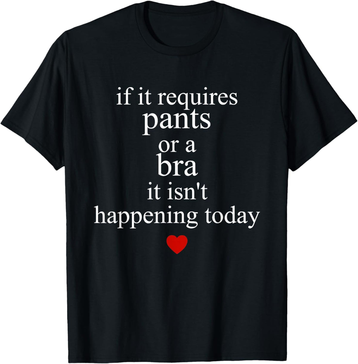 If It Requires Pants Or A Bra It Isn't Happening to Day T-Shirt - T-Shirt | Black
