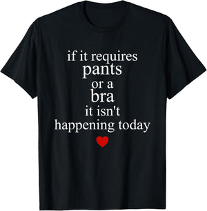 If It Requires Pants Or A Bra It Isn't Happening to Day T-Shirt - T-Shirt | Black