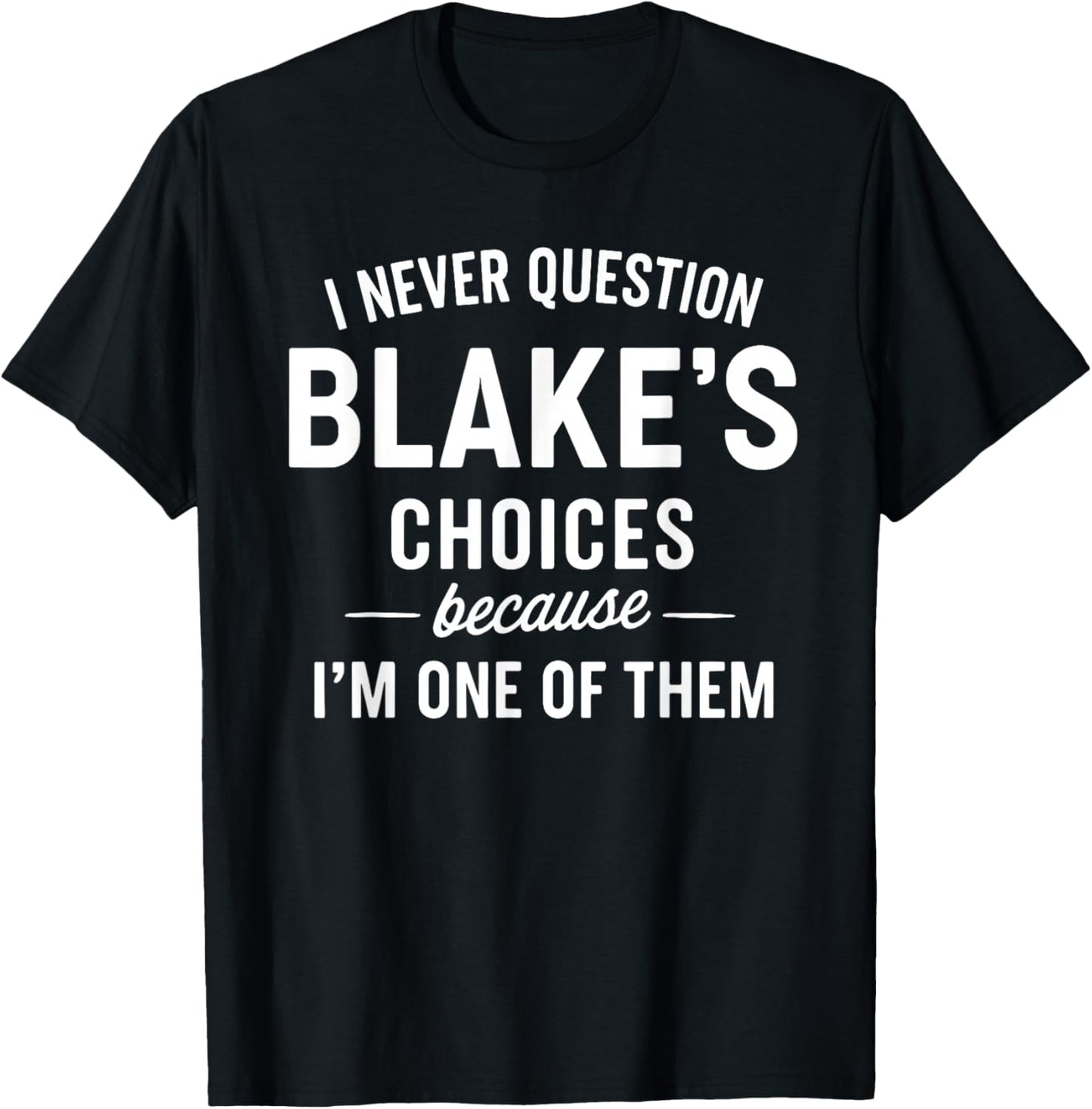 I Never Question Blake's Choices Because I'm One of Them T-Shirt - T-Shirt | Black