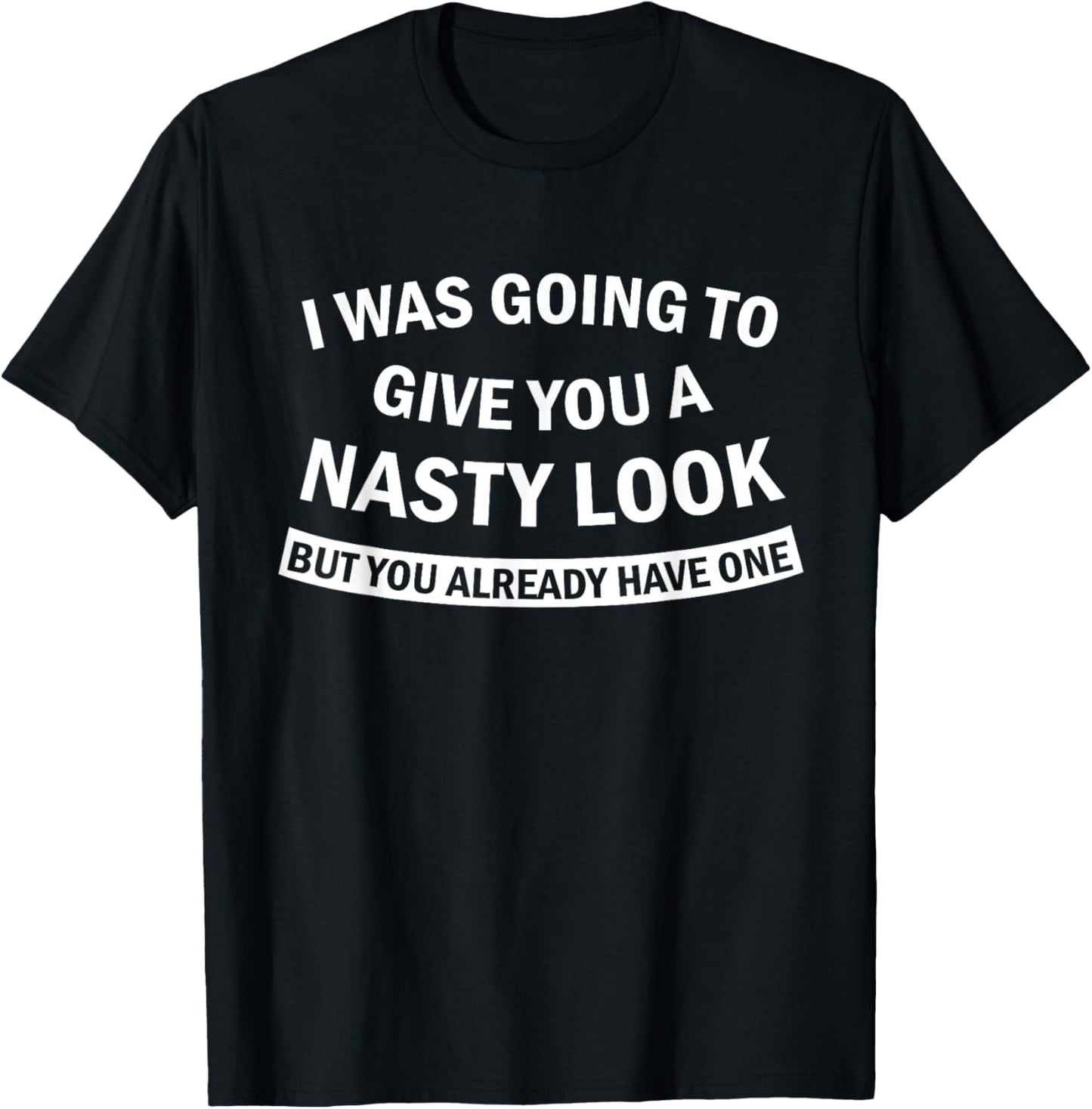 I was Going to Give You A Nasty Look But You Already Have T-Shirt - T-Shirt | Black