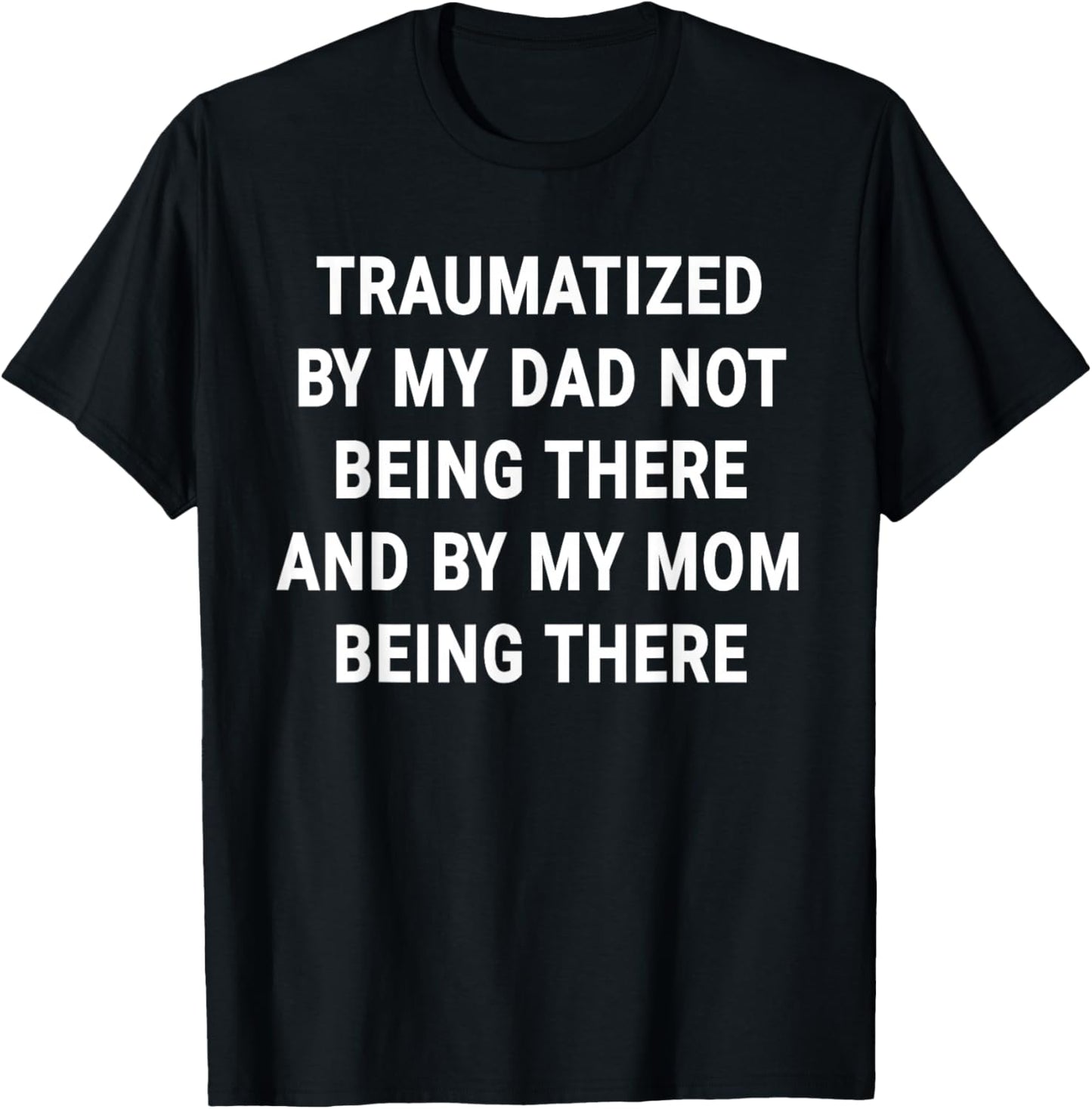 Traumatized by Dad Not Being There and by My Mom Being There T-Shirt - T-Shirt | Black