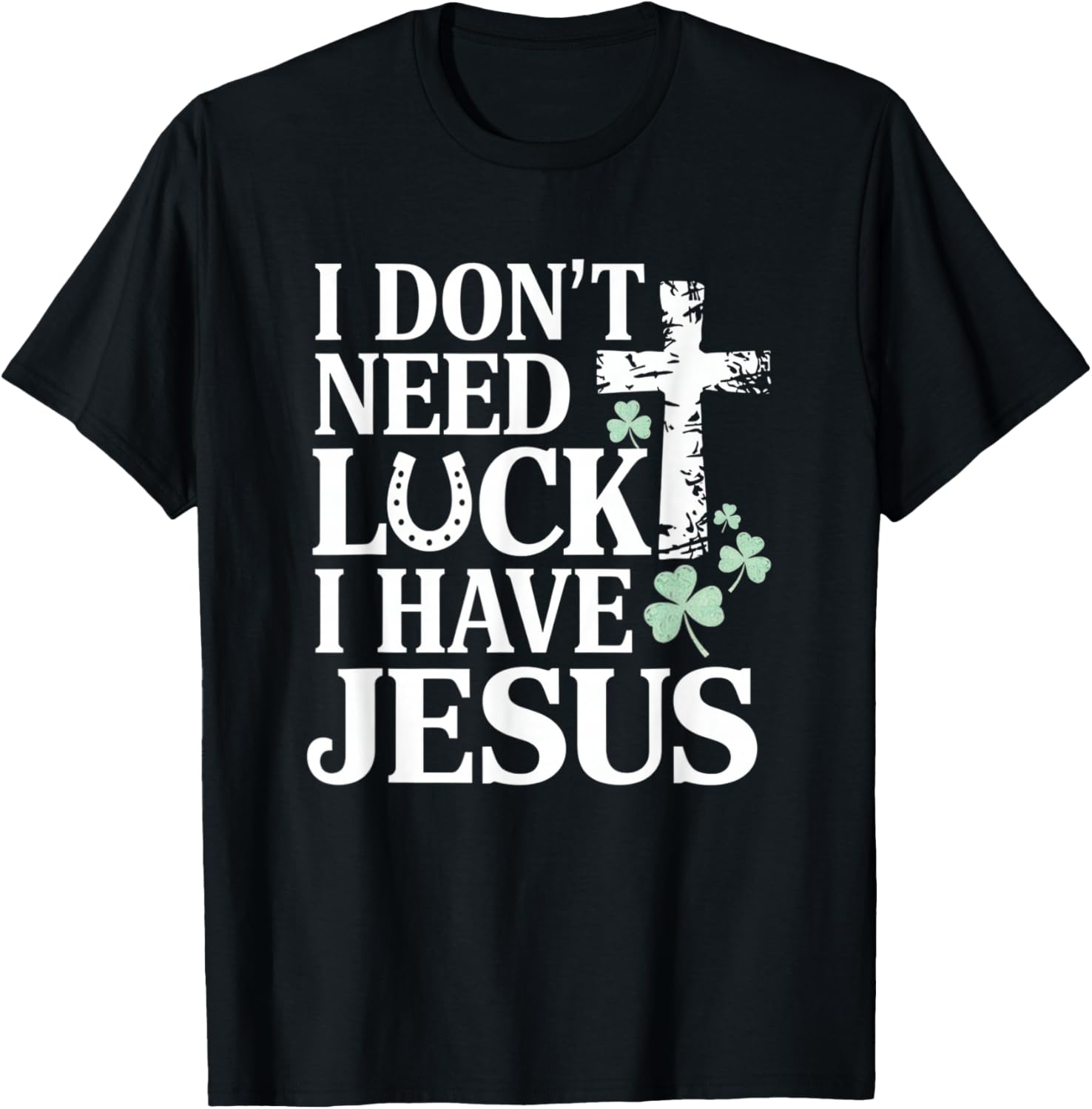 Don't Need Luck I Have Jesus St. Patrick's Day Christian God T-Shirt - T-Shirt | Black