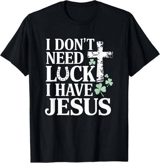 Don't Need Luck I Have Jesus St. Patrick's Day Christian God T-Shirt - T-Shirt | Black
