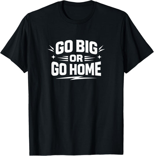Go Big Or Go Home T-Shirt - T-Shirt | Black