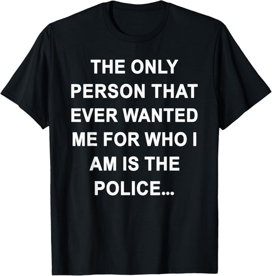 The Only Person That Ever Wanted Me for Who I am is Police T-Shirt - T-Shirt | Black