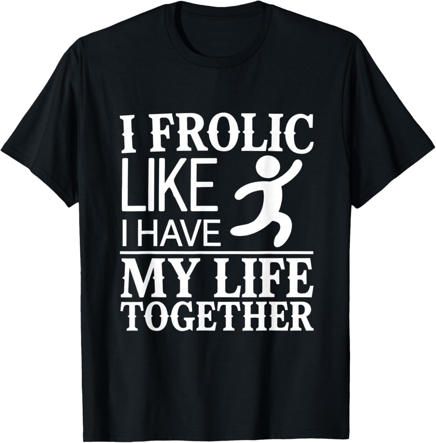 I Frolic Like I Have My Life Together A Mess Chaos Funny T-Shirt - T-Shirt | Black