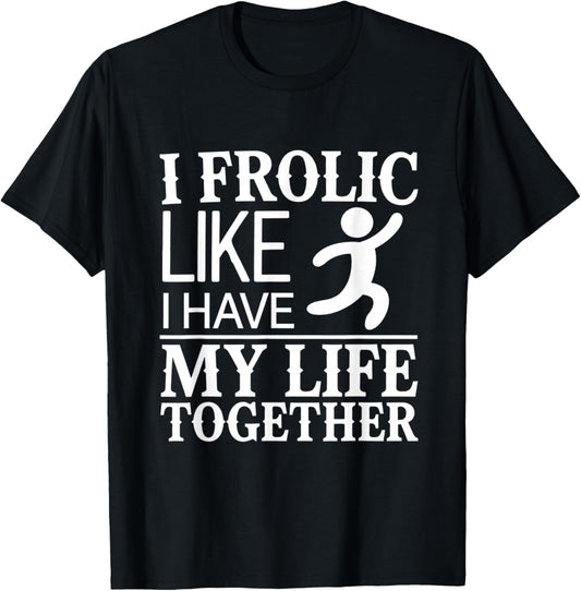 I Frolic Like I Have My Life Together A Mess Chaos Funny T-Shirt - T-Shirt | Black