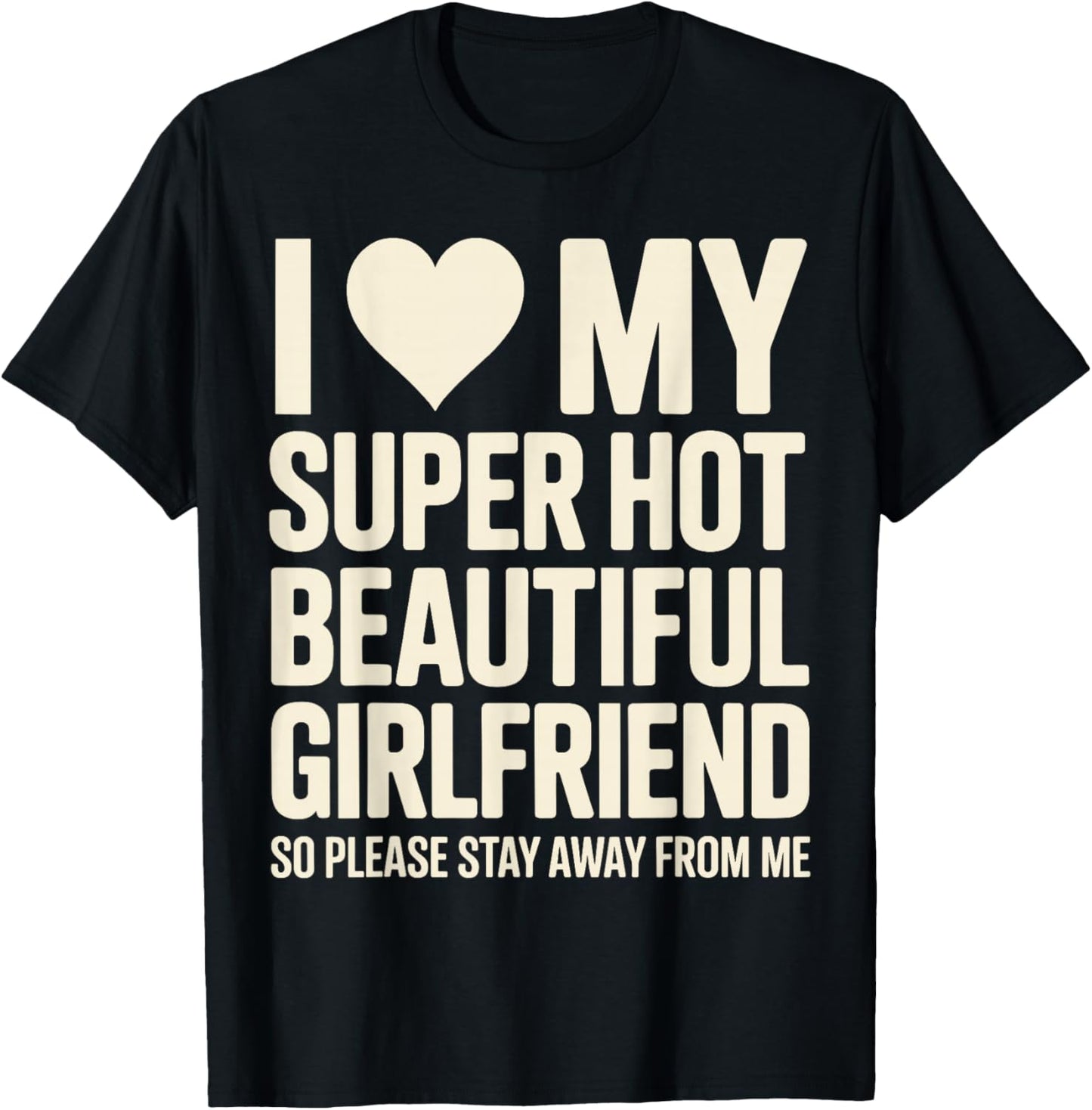 I Love My Super Hot Beautiful Girlfriend So Please Stay Away T-Shirt - T-Shirt | Black