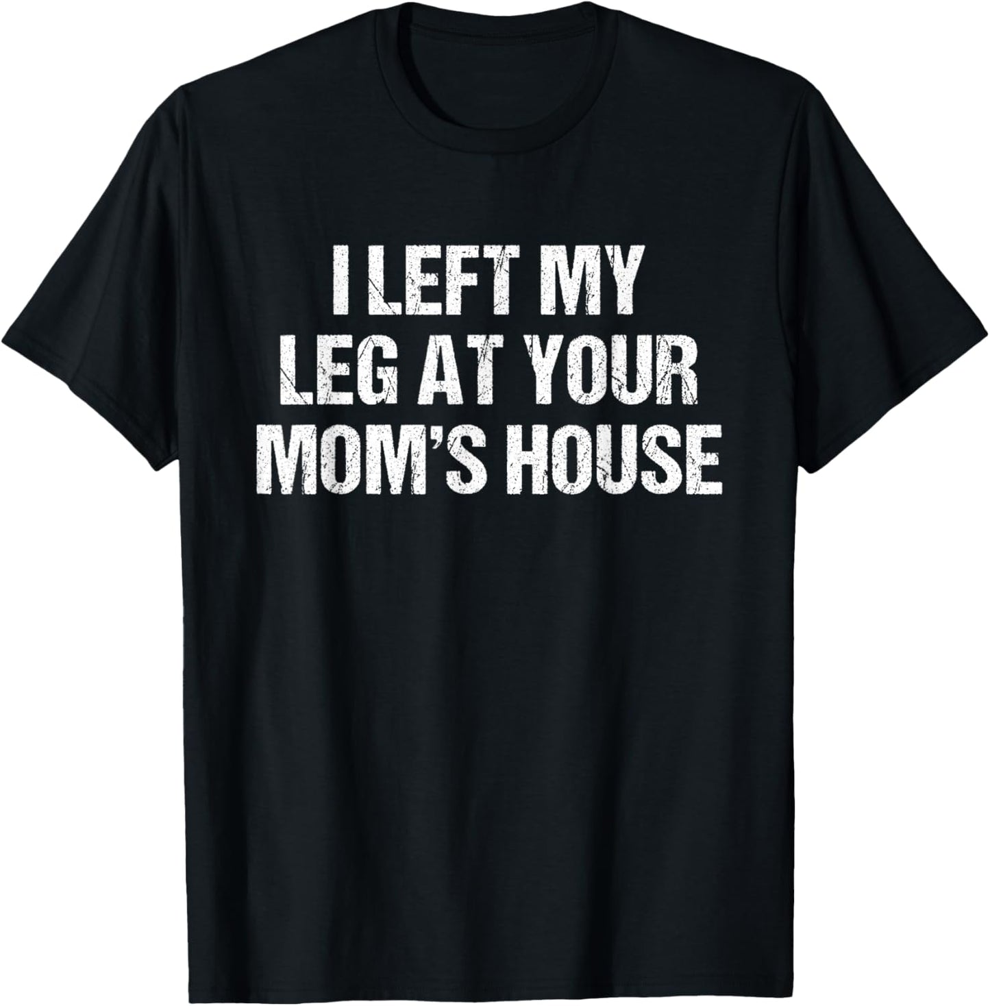 I Left My Leg at Your Mom's House Funny Saying T-Shirt - T-Shirt | Black