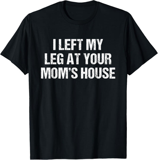 I Left My Leg at Your Mom's House Funny Saying T-Shirt - T-Shirt | Black