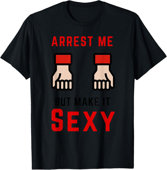 Arrest Me But Make It Sexy T-Shirt - T-Shirt | Black